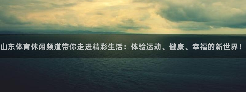 山东体育休闲频道带你走进精彩生活：体验运动、健康、幸福的新世界！